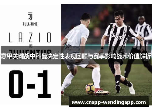 意甲关键战中科曼决定性表现回顾与赛季影响战术价值解析