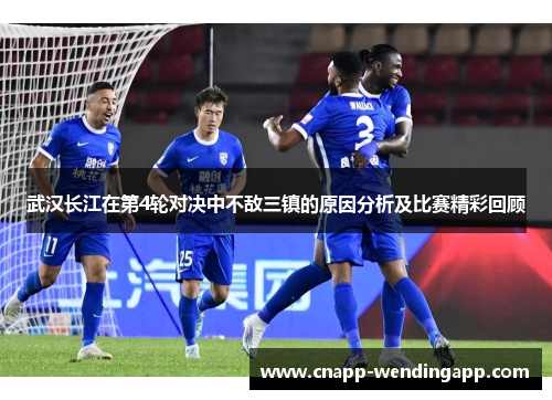 武汉长江在第4轮对决中不敌三镇的原因分析及比赛精彩回顾