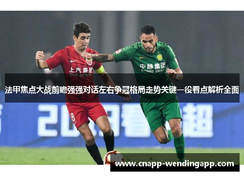 法甲焦点大战前瞻强强对话左右争冠格局走势关键一役看点解析全面