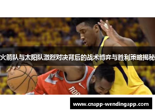 火箭队与太阳队激烈对决背后的战术博弈与胜利策略揭秘