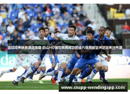 亚冠精英联赛激战落幕 蔚山HD强势突围成功晋级八强再掀亚洲足坛关注热潮