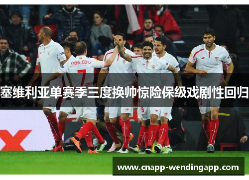 塞维利亚单赛季三度换帅惊险保级戏剧性回归 塞维利亚单赛季三度换帅惊险保级戏剧性回归