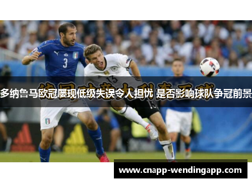 多纳鲁马欧冠屡现低级失误令人担忧 是否影响球队争冠前景