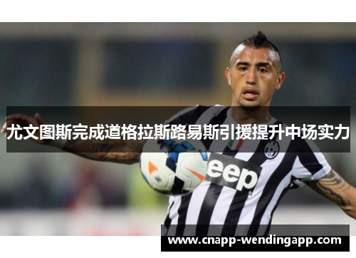 尤文图斯完成道格拉斯路易斯引援提升中场实力 尤文图斯完成道格拉斯路易斯引援提升中场实力