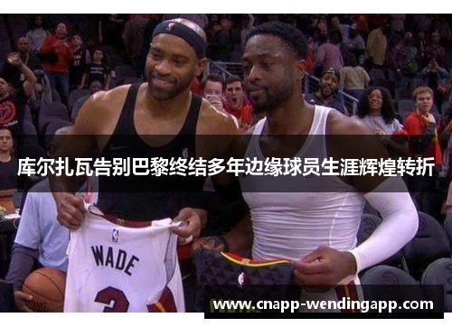 库尔扎瓦告别巴黎终结多年边缘球员生涯辉煌转折