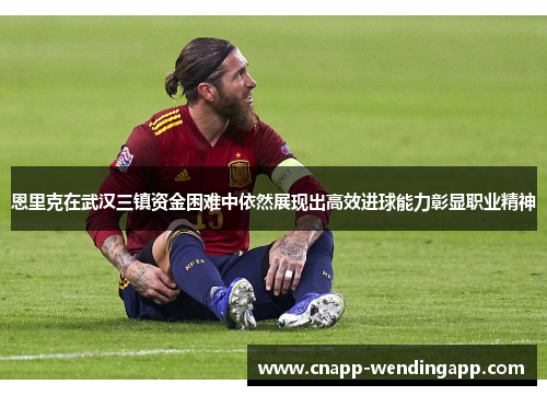 恩里克在武汉三镇资金困难中依然展现出高效进球能力彰显职业精神