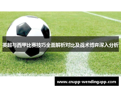 英超与西甲比赛技巧全面解析对比及战术博弈深入分析