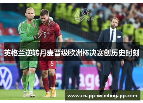 英格兰逆转丹麦晋级欧洲杯决赛创历史时刻