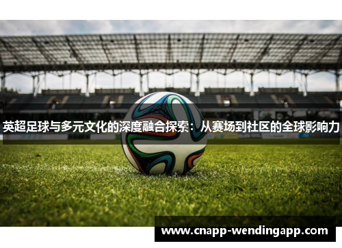英超足球与多元文化的深度融合探索：从赛场到社区的全球影响力