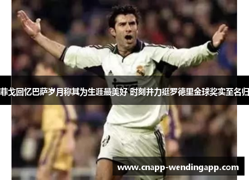 菲戈回忆巴萨岁月称其为生涯最美好 时刻并力挺罗德里金球奖实至名归