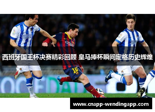 西班牙国王杯决赛精彩回顾 皇马捧杯瞬间定格历史辉煌
