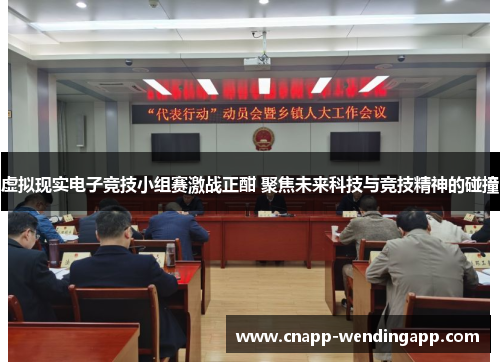 虚拟现实电子竞技小组赛激战正酣 聚焦未来科技与竞技精神的碰撞