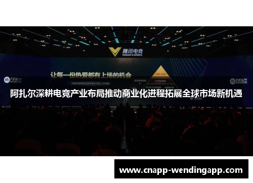 阿扎尔深耕电竞产业布局推动商业化进程拓展全球市场新机遇