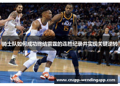 骑士队如何成功终结雷霆的连胜纪录并实现关键逆转 骑士队如何成功终结雷霆的连胜纪录并实现关键逆转