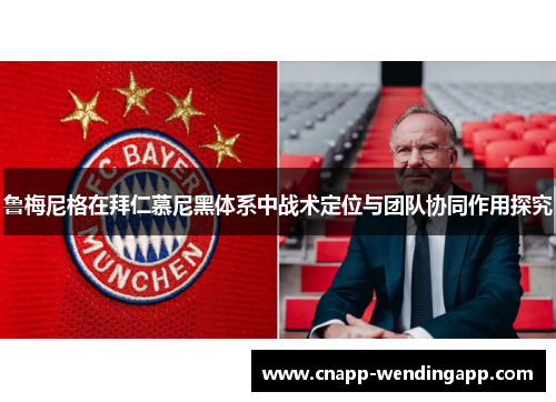 鲁梅尼格在拜仁慕尼黑体系中战术定位与团队协同作用探究 鲁梅尼格在拜仁慕尼黑体系中战术定位与团队协同作用探究