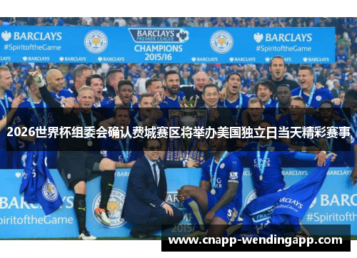 2026世界杯组委会确认费城赛区将举办美国独立日当天精彩赛事 2026世界杯组委会确认费城赛区将举办美国独立日当天精彩赛事