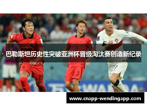 巴勒斯坦历史性突破亚洲杯晋级淘汰赛创造新纪录 巴勒斯坦历史性突破亚洲杯晋级淘汰赛创造新纪录