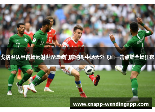 戈洛温法甲客场远射世界波破门摩纳哥中场天外飞仙一击点燃全场狂夜