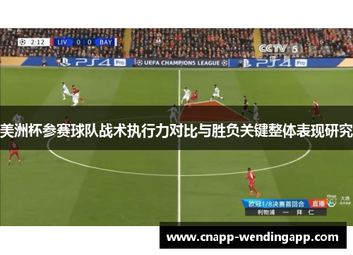 美洲杯参赛球队战术执行力对比与胜负关键整体表现研究